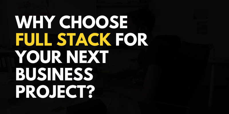 Why Choose Full Stack For Your Next Business Project?